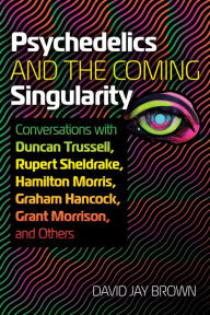 Title: Psychedelics and the Coming Singularity: Conversations with Duncan Trussell, Rupert Sheldrake, Hamilton Morris, Graham Hancock, Grant Morrison, and Others, Author: David Jay Brown