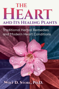 Title: The Heart and Its Healing Plants: Traditional Herbal Remedies and Modern Heart Conditions, Author: Wolf-Dieter Storl Ph.D.