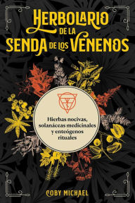 Title: Herbolario de la senda de los venenos: Hierbas nocivas, solanáceas medicinales y enteógenos rituales, Author: Coby Michael