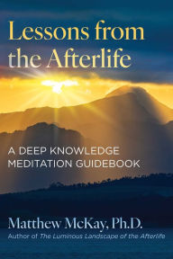 Title: Lessons from the Afterlife: A Deep Knowledge Meditation Guidebook, Author: Matthew McKay