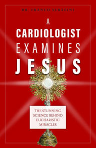 Title: A Cardiologist Examines Jesus: The Stunning Science Behind Eucharistic Miracles, Author: Franco Serafini