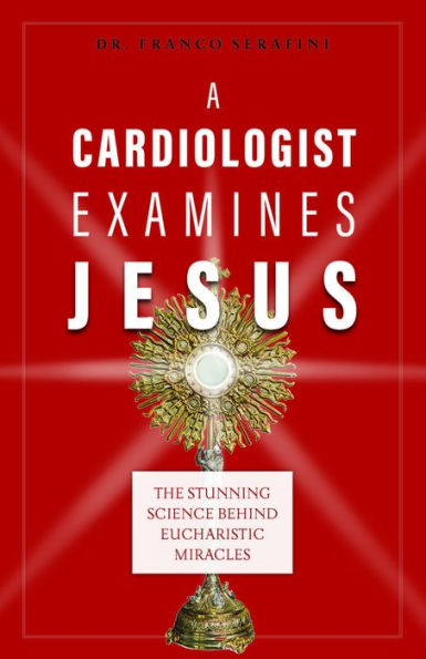 A Cardiologist Examines Jesus: The Stunning Science Behind Eucharistic Miracles