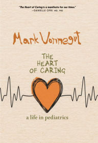 Title: The Heart of Caring: A Life in Pediatrics, Author: Mark Vonnegut