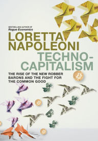 Title: Technocapitalism: The Rise of the New Robber Barons and the Fight for the Common Good, Author: Loretta Napoleoni