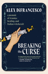 Title: Breaking the Curse: A Memoir about Trauma, Healing, and Italian Witchcraft, Author: Alex DiFrancesco