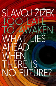 Title: Too Late to Awaken: What Lies Ahead When There Is No Future, Author: Slavoj Zizek