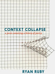 Title: Context Collapse: A Poem Containing a History of Poetry, Author: Ryan Ruby