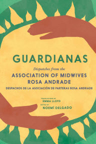 Title: Guardianas: Dispatches from the Association of Midwives Rosa Andrade / Despachos de la Asociación de Parteras Rosa Andrade, Author: Noemí Delgado