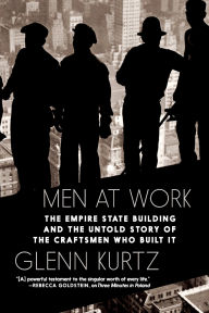 Title: Men at Work: The Empire State Building and the Untold Story of the Craftsmen who Built It, Author: Glenn Kurtz