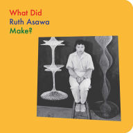 Title: What Did Ruth Asawa Make?, Author: Doro Globus