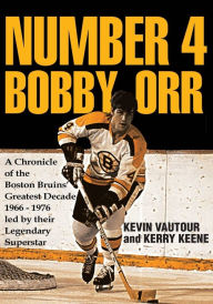 Title: Number 4 Bobby Orr: A Chronicle of the Boston Bruins' Greatest Decade 1966-1976 Led by Their Legendary Superstar, Author: Kevin Vautour