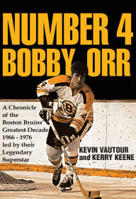 Title: Number 4 Bobby Orr: A Chronicle of the Boston Bruins' Greatest Decade 1966-1976 Led by Their Legendary Superstar, Author: Kevin Vautour