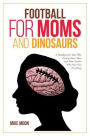 Football for Moms and Dinosaurs: A Handbook for Those Who Need to Know More and Those Coaches Who Have Seen Everything