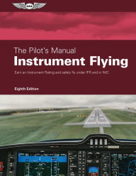 Title: The Pilot's Manual: Instrument Flying: Earn an Instrument Rating and safely fly under IFR and in IMC, Author: The Pilot's Manual Editorial Team