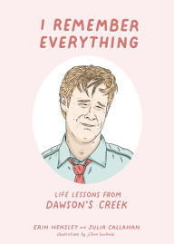 Title: I Remember Everything: Life Lessons from Dawson's Creek, Author: Erin Hensley