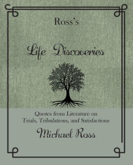 Title: Ross's Life Discoveries: Quotes from Literature on Trials, Tribulations, and Satisfactions, Author: Michael Ross