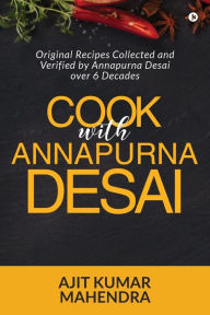 Title: Cook with Annapurna Desai: Original Recipes Collected and Verified by Annapurna Desai over 6 Decades, Author: Ajit Kumar Mahendra