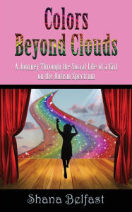 Title: Colors Beyond Clouds: A Journey Through the Social Life of a Girl on the Autism Spectrum, Author: Shana Belfast
