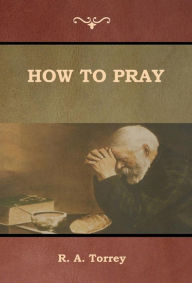 Title: How to Pray, Author: R a Torrey