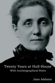 Title: Twenty Years at Hull-House: With Autobiographical Notes, Author: Jane Addams