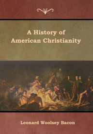 Title: A History of American Christianity, Author: Leonard Woolsey Bacon