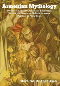 Title: Armenian Mythology: Stories of Armenian Gods and Goddesses, Heroes and Heroines, Hells & Heavens, Folklore & Fairy Tales, Author: Mardiros H Ananikian