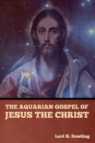 Title: The Aquarian Gospel of Jesus the Christ, Author: Levi H Dowling