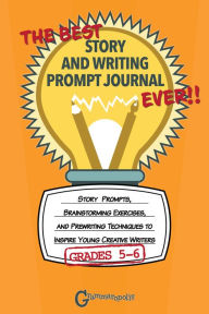 Title: The Best Story and Writing Prompt Journal Ever, Grades 5-6: Story Prompts, Brainstorming Exercises, and Prewriting Techniques to Inspire Young Creative Writers, Author: Grammaropolis