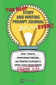 Title: The Best Story and Writing Prompt Journal Ever, Grades 3-4: Story Prompts, Brainstorming Exercises, and Prewriting Techniques to Inspire Young Creative Writers, Author: Grammaropolis
