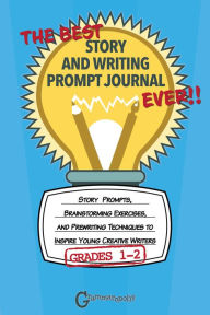 Title: The Best Story and Writing Prompt Journal Ever, Grades 1-2: Story Prompts, Brainstorming Exercises, and Prewriting Techniques to Inspire Young Creative Writers, Author: Grammaropolis