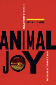 Title: Animal Joy: A Book of Laughter and Resuscitation, Author: Nuar Alsadir