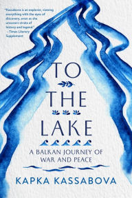 Title: To the Lake: A Balkan Journey of War and Peace, Author: Kapka Kassabova