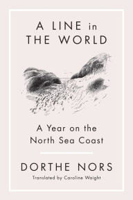 Title: A Line in the World: A Year on the North Sea Coast, Author: Dorthe Nors