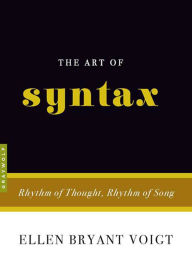 Title: The Art of Syntax: Rhythm of Thought, Rhythm of Song, Author: Ellen Bryant Voigt