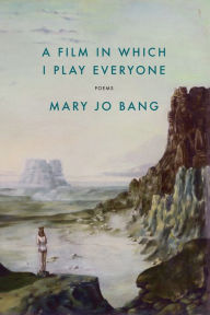 Title: A Film in Which I Play Everyone: Poems, Author: Mary Jo Bang