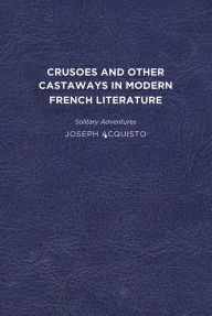 Title: Crusoes and Other Castaways in Modern French Literature: Solitary Adventures, Author: Joseph Acquisto