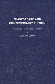 Title: Shakespeare and Contemporary Fiction: Theorizing Foundling and Lyric Plots, Author: Barbara L. Estrin