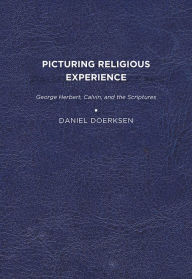 Title: Picturing Religious Experience: George Herbert, Calvin, and the Scriptures, Author: Daniel Doerksen