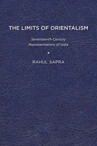 Title: The Limits of Orientalism: Seventeenth-Century Representations of India, Author: Rahul Sapra