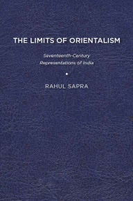 Title: The Limits of Orientalism: Seventeenth-Century Representations of India, Author: Rahul Sapra