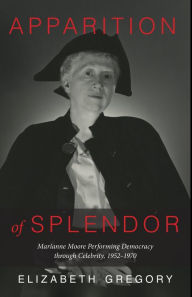 Title: Apparition of Splendor: Marianne Moore Performing Democracy through Celebrity, 1952-1970, Author: Elizabeth Gregory