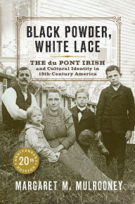 Title: Black Powder, White Lace: The du Pont Irish and Cultural Identity in Nineteenth-Century America, Author: Margaret M. Mulrooney