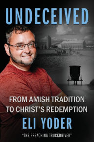 Title: Undeceived: From Amish Tradition to Christ's Redemption, Author: Eli Yoder