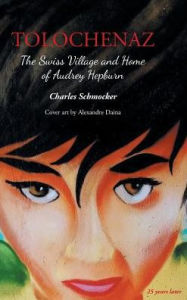 Title: Tolochenaz: The Swiss Village and Home of Audrey Hepburn, Author: Charles Schmocker