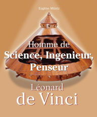 Title: Leonardo Da Vinci - Homme de Science, Ingenieur, Penseur, Author: Eugène Müntz