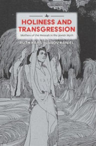 Title: Holiness and Transgression: Mothers of the Messiah in the Jewish Myth, Author: Ruth Kara-Ivanov Kaniel