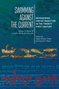 Title: Swimming against the Current: Reimagining Jewish Tradition in the Twenty-First Century. Essays in Honor of Chaim Seidler-Feller, Author: Shaul Seidler-Feller