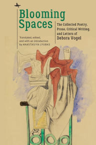 Title: Blooming Spaces: The Collected Poetry, Prose, Critical Writing, and Letters of Debora Vogel, Author: Anastasiya Lyubas