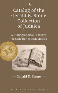 Title: Catalog of the Gerald K. Stone Collection of Judaica: A Bibliographical Resource for Canadian Jewish Studies, Author: Gerald K. Stone