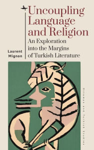 Title: Uncoupling Language and Religion: An Exploration into the Margins of Turkish Literature, Author: Laurent Mignon